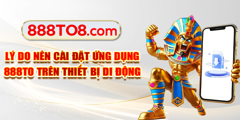 Lý do nên cài đặt ứng dụng 888TO trên thiết bị di động