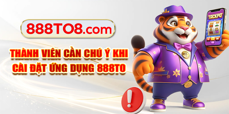 Thành viên cần chú ý khi cài đặt ứng dụng 888TO
