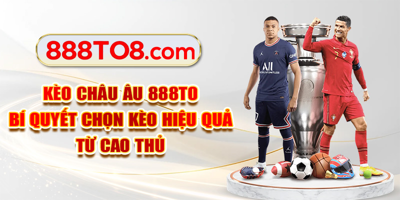 Kèo Châu Âu 888TO - Bí Quyết Chọn Kèo Hiệu Quả Từ Cao Thủ