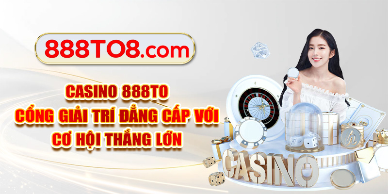 Casino 888TO | Cổng Giải Trí Đẳng Cấp Với Cơ Hội Thắng Lớn