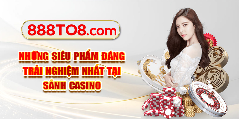 Những siêu phẩm đáng trải nghiệm nhất tại sảnh casino