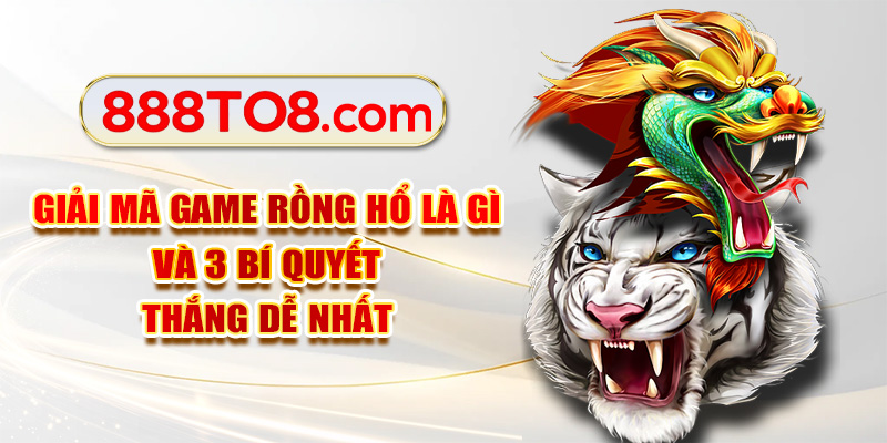 Giải Mã Game Rồng Hổ Là Gì Và 3 Bí Quyết Thắng Dễ Nhất