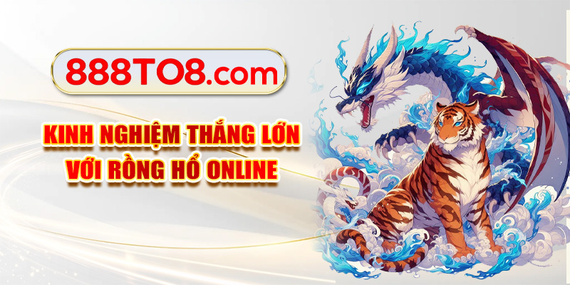 Kinh nghiệm thắng lớn với rồng hổ Online