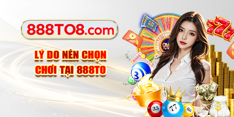 Lý do nên chọn chơi tại 888TO