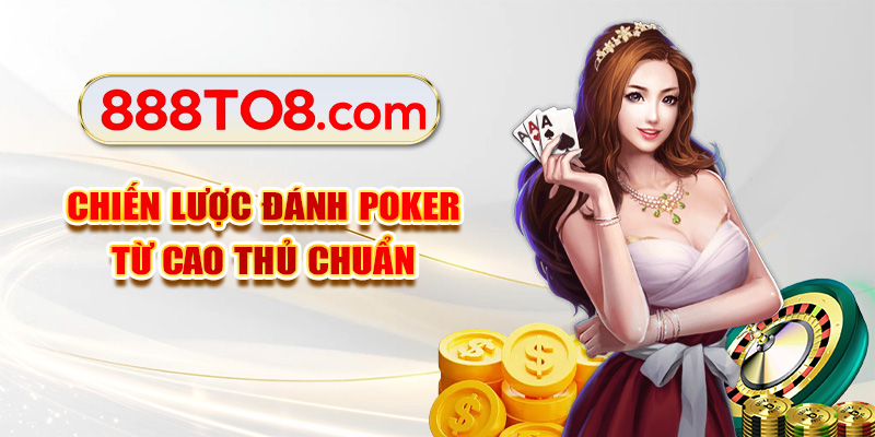 Chiến lược đánh Poker từ cao thủ chuẩn
