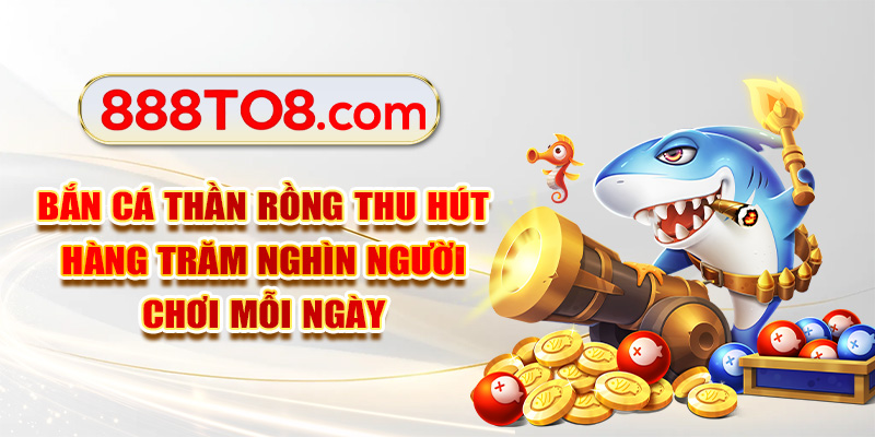 Bắn cá Thần Rồng thu hút hàng trăm nghìn người chơi mỗi ngày