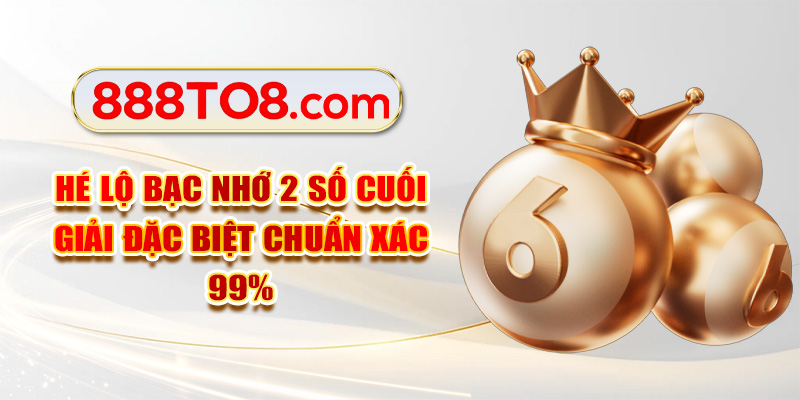 Hé Lộ Bạc Nhớ 2 Số Cuối Giải Đặc Biệt Chuẩn Xác 99%