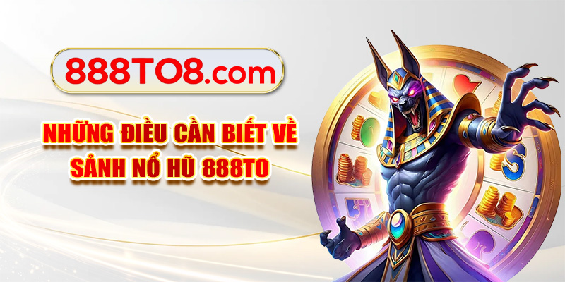 Những điều cần biết về sảnh nổ hũ 888TO