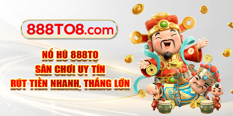 Nổ Hũ 888TO Sân Chơi Uy Tín - Rút Tiền Nhanh, Thắng Lớn