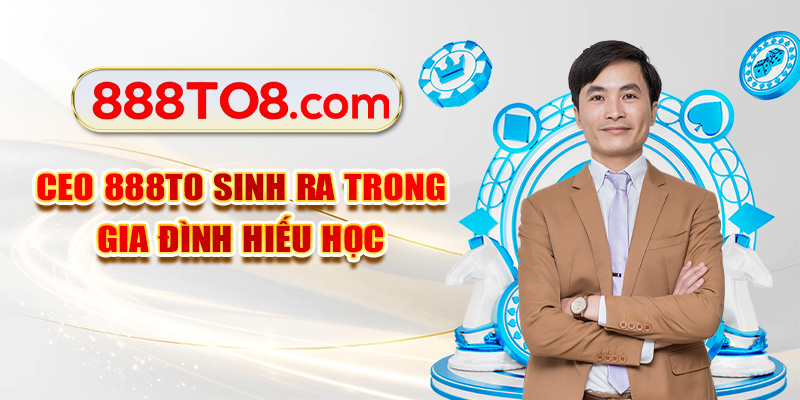 CEO 888TO sinh ra trong gia đình hiếu học