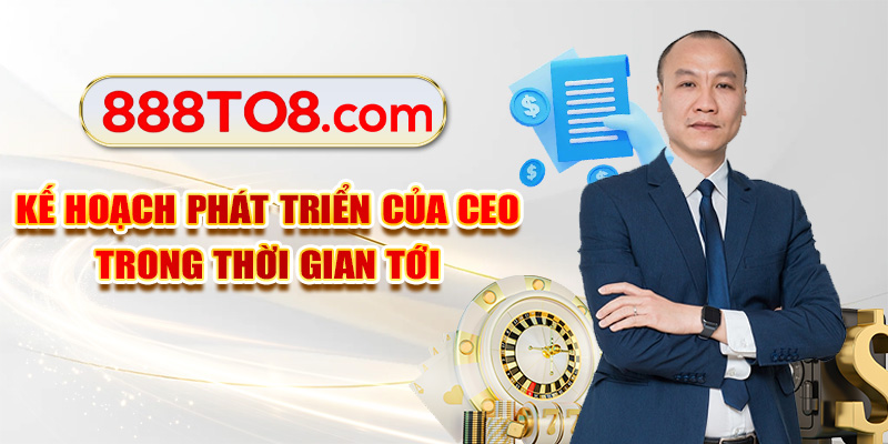 Kế hoạch phát triển của CEO trong thời gian tới